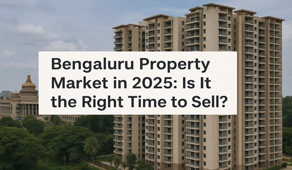 Bengaluru Property Market in 2025: Is It the Right Time to Sell?