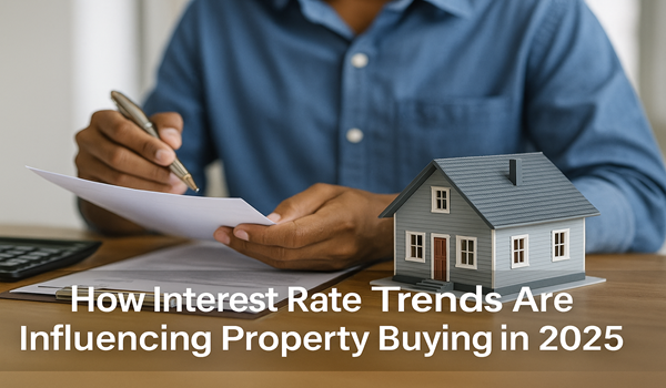 How Interest Rate Trends Are Influencing Property Buying in 2025