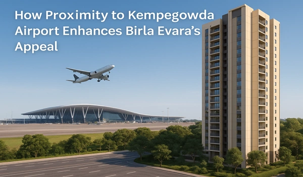 How Proximity to Kempegowda Airport Enhances Birla Evara’s Appeal