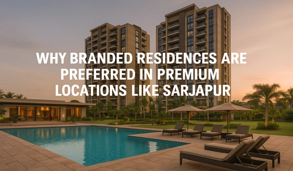 Why Branded Residences Are Preferred in Premium Locations Like Sarjapur
