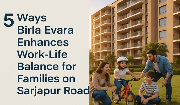 5 Ways Birla Evara Enhances Work-Life Balance for Families on Sarjapur Road