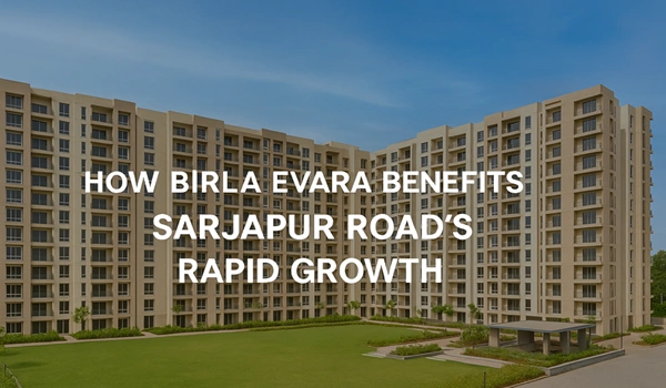 How Birla Evara Benefits from Sarjapur Road’s Rapid Growth