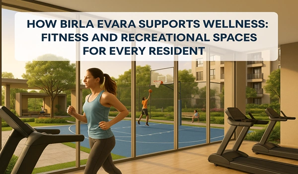 How Birla Evara Supports Wellness: Fitness and Recreational Spaces for Every Resident