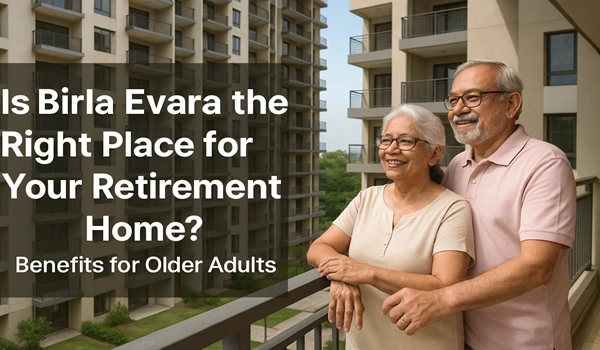 Is Birla Evara the Right Place for Your Retirement Home? Benefits for Older Adults