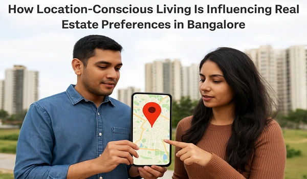 How Location-Conscious Living Is Influencing Real Estate Preferences in Bangalore